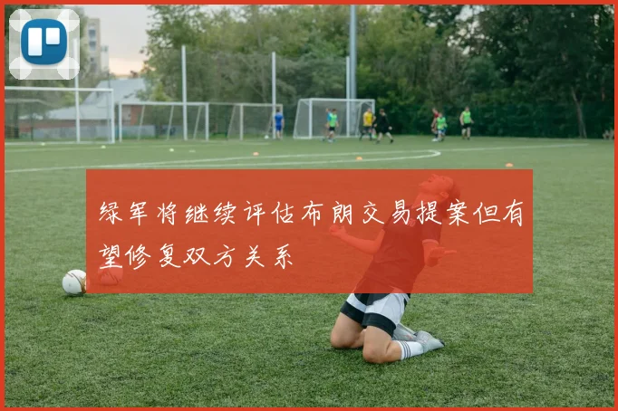 绿军将继续评估布朗交易提案但有望修复双方关系