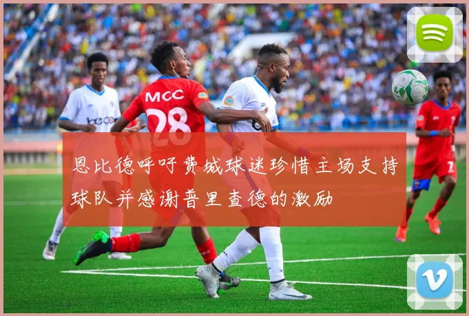 恩比德呼吁费城球迷珍惜主场支持球队并感谢普里查德的激励