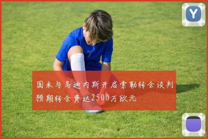 国米与乌迪内斯开启索勒转会谈判预期转会费达2500万欧元