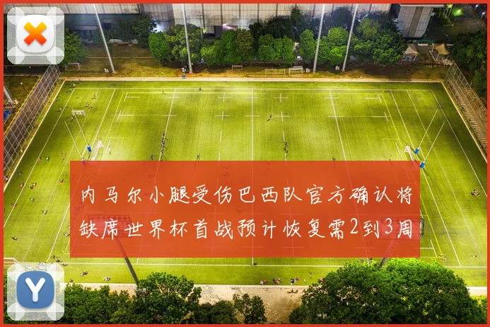 内马尔小腿受伤巴西队官方确认将缺席世界杯首战预计恢复需2到3周