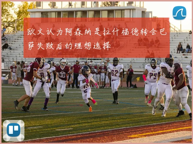 欧文认为阿森纳是拉什福德转会巴萨失败后的理想选择
